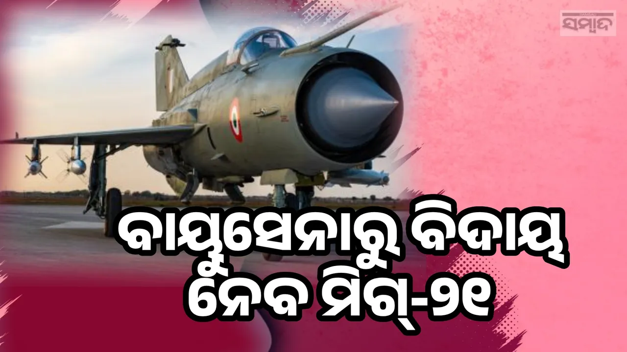  ୨୦ଦିନରେ ଶେଷ ହେବ ୬ଦଶନ୍ଧିର ଯାତ୍ରା, ଭାରତୀୟ ବାୟୁସେନାରୁ ବିଦାୟ ନେବ ମିଗ୍-୨୧