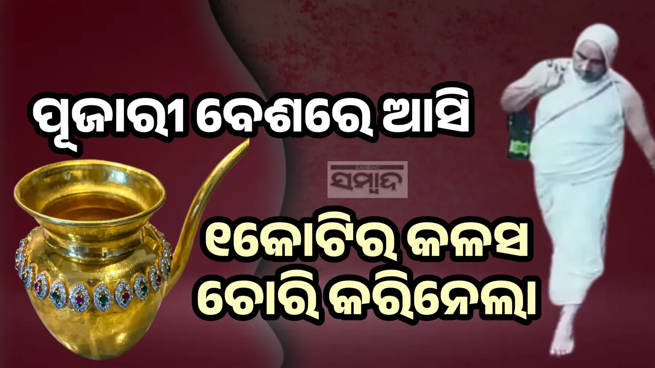  ପୂଜାରୀ ହୋଇ ଆସିଲା, ୧କୋଟିର କଳସ ନେଇ ଚାଲିଗଲା ଚୋର