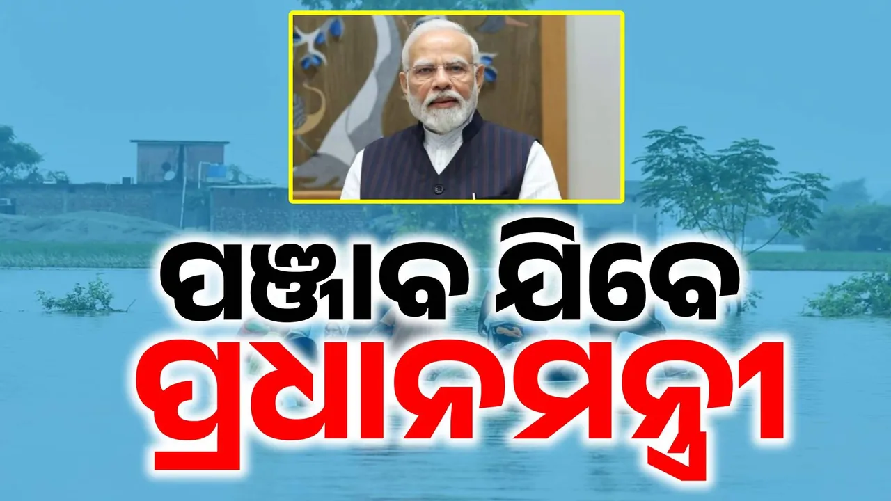  ଆସନ୍ତା ୯ ତାରିଖରେ ପଞ୍ଜାବ ଯିବେ ପ୍ରଧାନମନ୍ତ୍ରୀ: ବନ୍ୟାଞ୍ଚଳ ବୁଲିବେ, ପ୍ରଭାବିତଙ୍କୁ ଭେଟିବେ ମୋଦୀ…