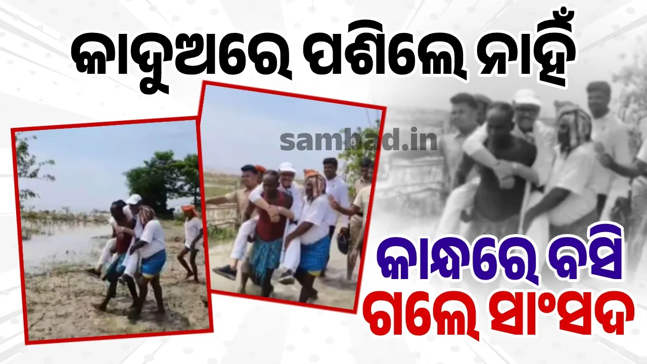  ଗ୍ରାମବାସୀଙ୍କ କାନ୍ଧରେ ବସି ବନ୍ୟା ପ୍ରଭାବିତ ଅଞ୍ଚଳ ବୁଲିଲେ ସାଂସଦ