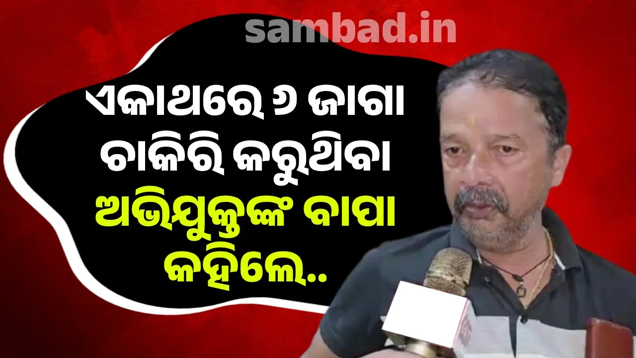  ଭିନ୍ନ ଭିନ୍ନ ଆଧାରକାର୍ଡ ପ୍ରସ୍ତୁତ କରି ୬ଟି ଜାଗାରେ ଚାକିରି କରୁଥିଲେ ପୁଅ; ବାପା କହିଲେ...