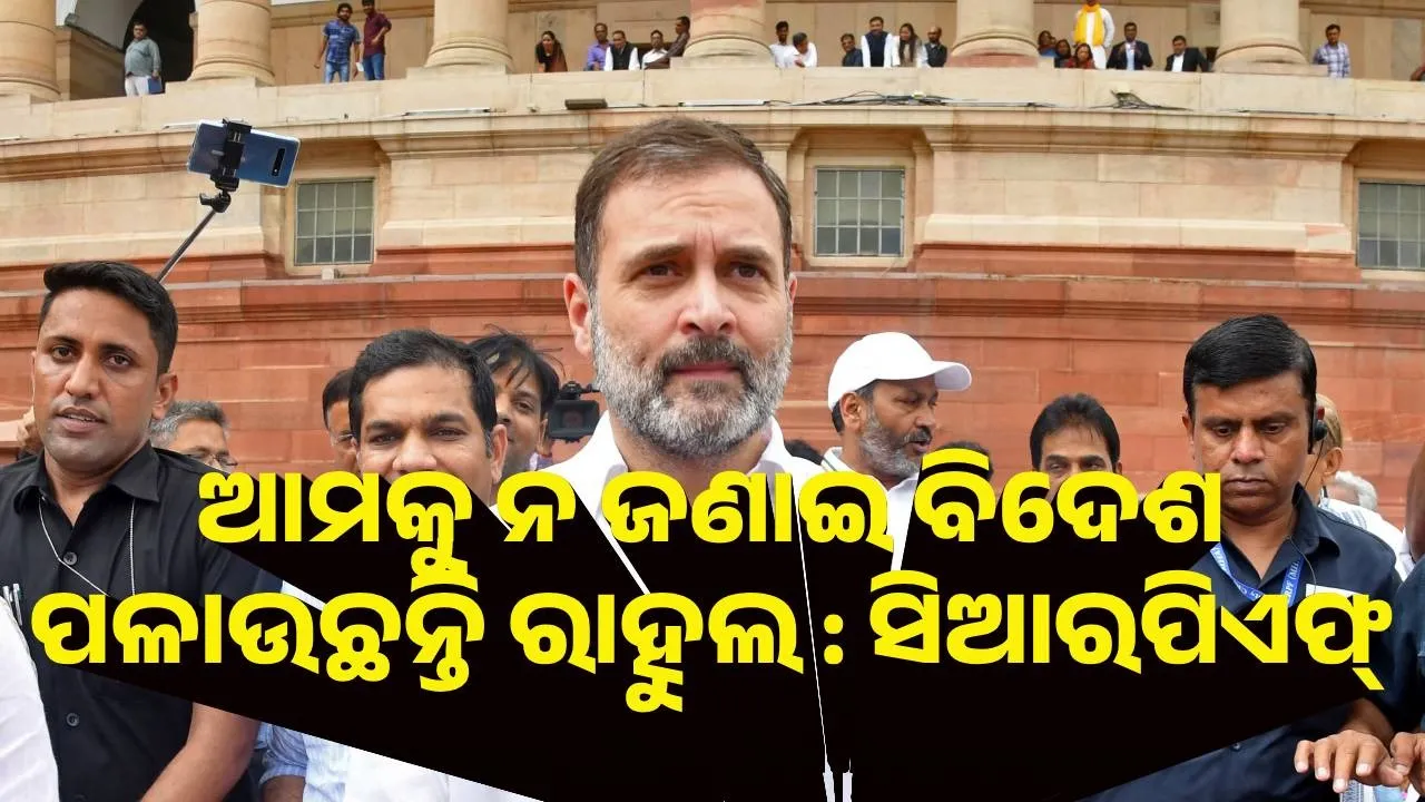  ଆମକୁ ନ ଜଣାଇ ବିଦେଶ ପଳାଉଛନ୍ତି ରାହୁଲ : ସିଆରପିଏଫ୍