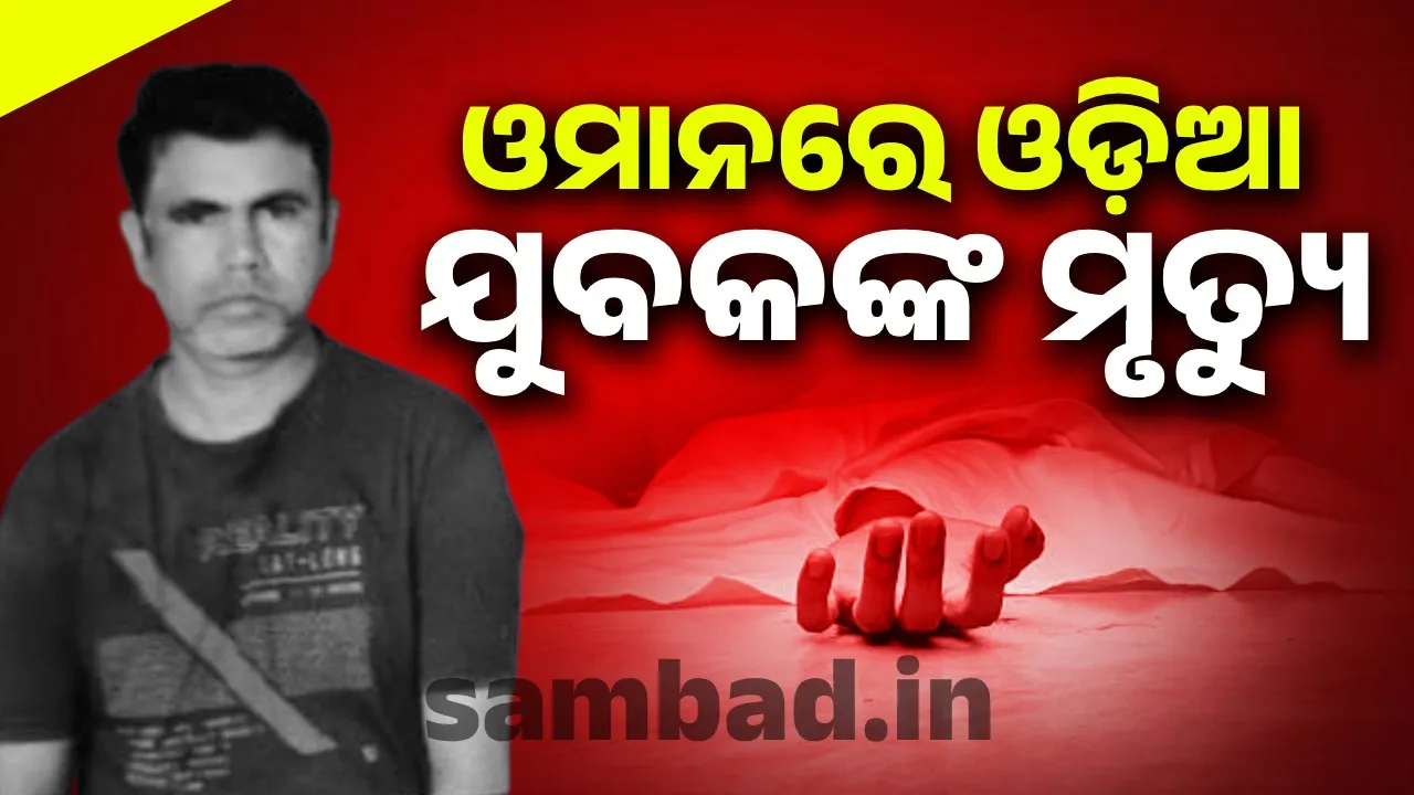  ଓମାନରେ ଓଡ଼ିଆ ଯୁବକଙ୍କ ମୃତ୍ୟୁ; ମରଶରୀର ଆଣିବାକୁ ସାଂସଦଙ୍କ ଉଦ୍ୟମ