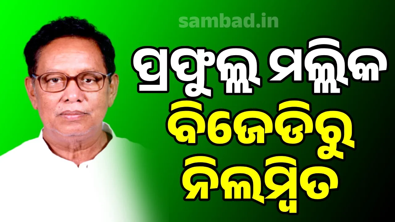  ବିଜେଡିରୁ ନିଲମ୍ବିତ ହେଲେ ପୂର୍ବତନ ମନ୍ତ୍ରୀ ତଥା କାମାକ୍ଷାନଗରର ପ୍ରାକ୍ତନ ବିଧାୟକ ପ୍ରଫୁଲ୍ଲ ମଲ୍ଲିକ