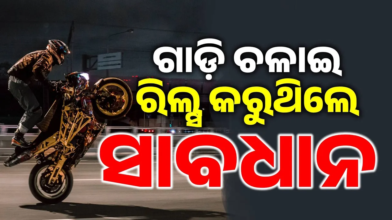  ଏଣିକି ରାସ୍ତାରେ ଆଉ ଚଳିବନି ଅମାନିଆଙ୍କ ରାଜୁତି: ବିପଦପୂର୍ଣ୍ଣ ଗାଡ଼ି ଚଳାଇ ରିଲ୍ସ କଲେ ହେବ କଡ଼ା କାର୍ଯ୍ୟାନୁଷ୍ଠାନ