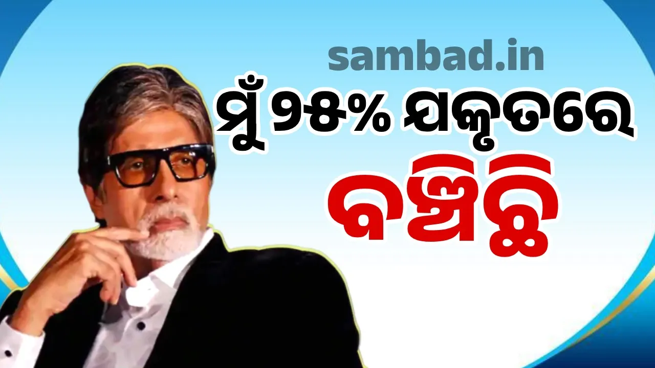 ମୁଁ ମାତ୍ର ୨୫ପ୍ରତିଶତ ଯକୃତରେ ବଞ୍ଚି ରହିଛି: ଅମିତାଭ