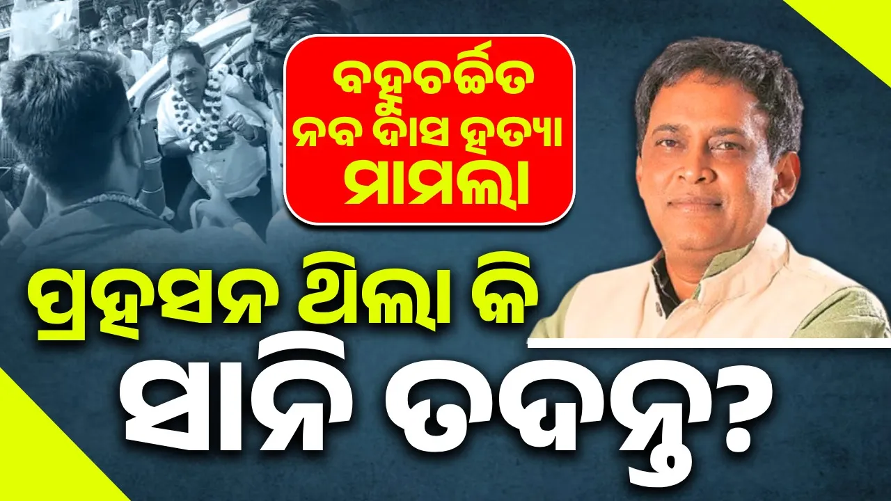  ବହୁଚର୍ଚ୍ଚିତ ନବ ଦ‌ାସ ହତ୍ୟା ମାମଲା: ପ୍ରହସନ ଥିଲା କି ସାନି ତଦନ୍ତ?