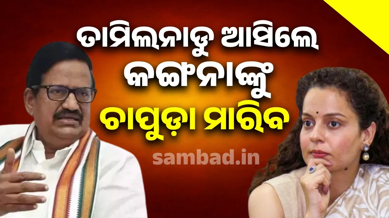  ତାମିଲନାଡୁ ଆସିଲେ କଙ୍ଗନାଙ୍କୁ ଚାପୁଡ଼ା ମାରିବ: ପୂର୍ବତନ ତାମିଲନାଡୁ କଂଗ୍ରେସ ମୁଖ୍ୟ