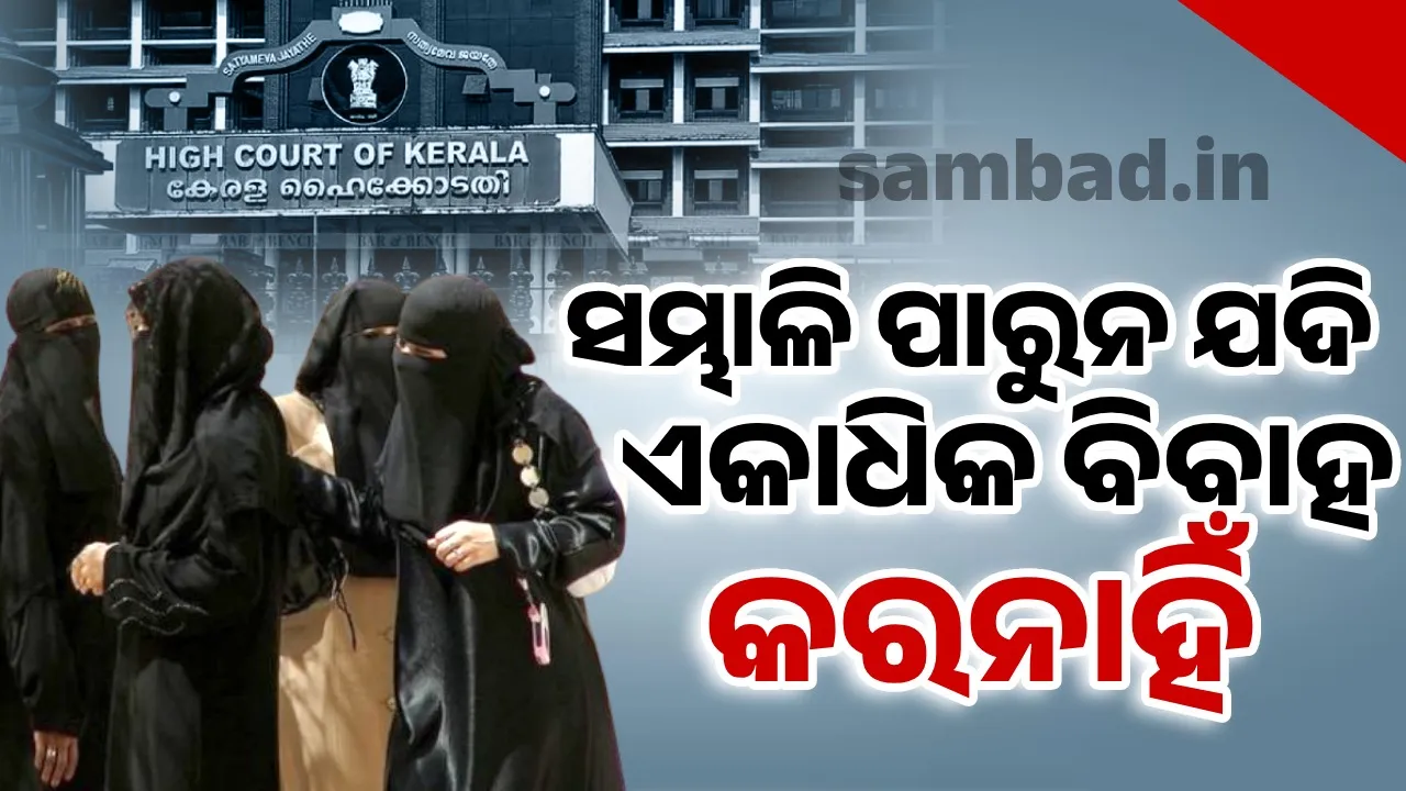  ସମ୍ଭାଳିବାକୁ ଅସମର୍ଥ ଥିଲେ ମୁସ୍‌ଲିମ୍ ଯୁବକ ଏକାଧିକ ବିବାହ କରିବା ଉଚିତ୍ ନୁହେଁ: କେରଳ ହାଇକୋର୍ଟ