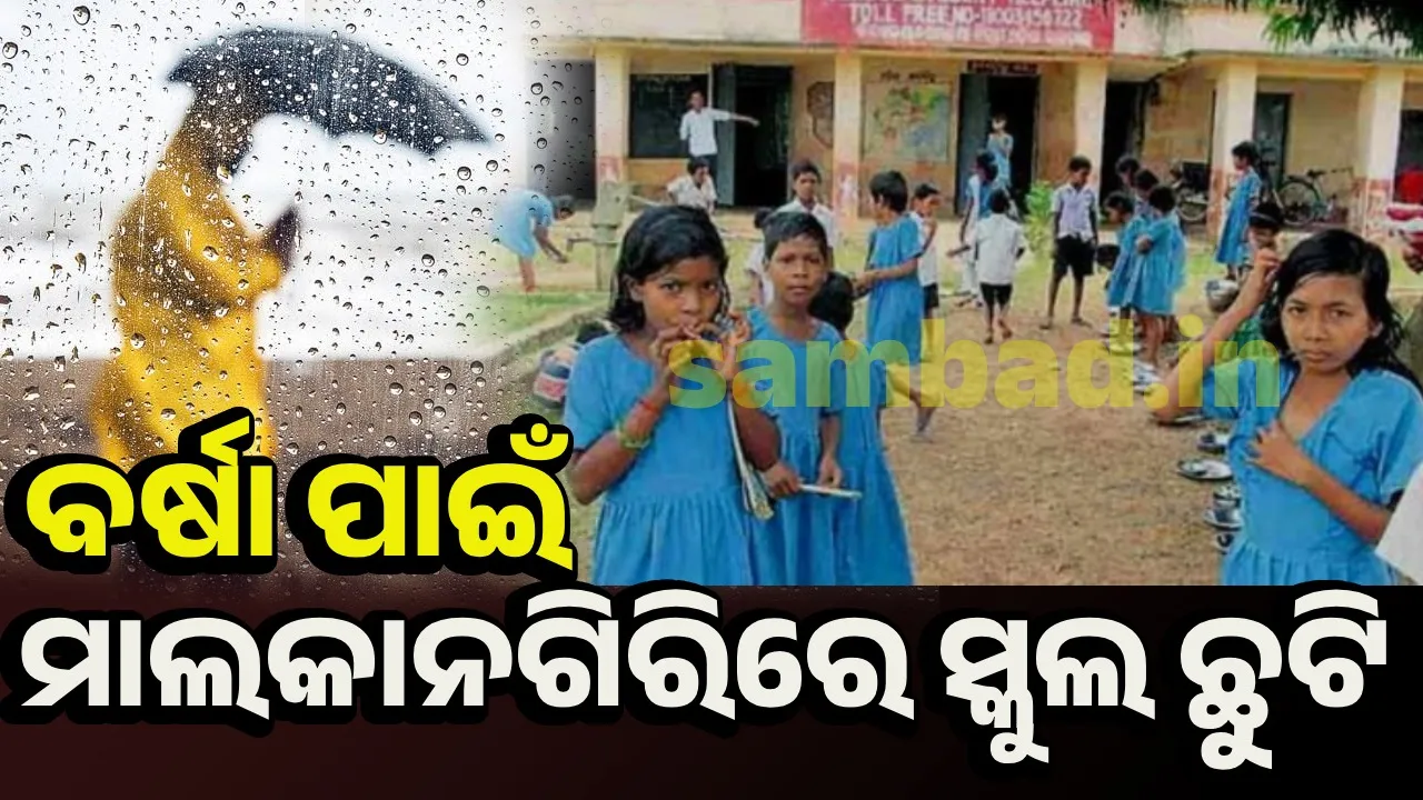  ପ୍ରବଳ ବର୍ଷା ନେଇ ପାଣିପାଗ ବିଭାଗର ଚେତାବନୀ; ମାଲକାନଗିରିରେ ସ୍କୁଲ ଛୁଟି ଘୋଷଣା