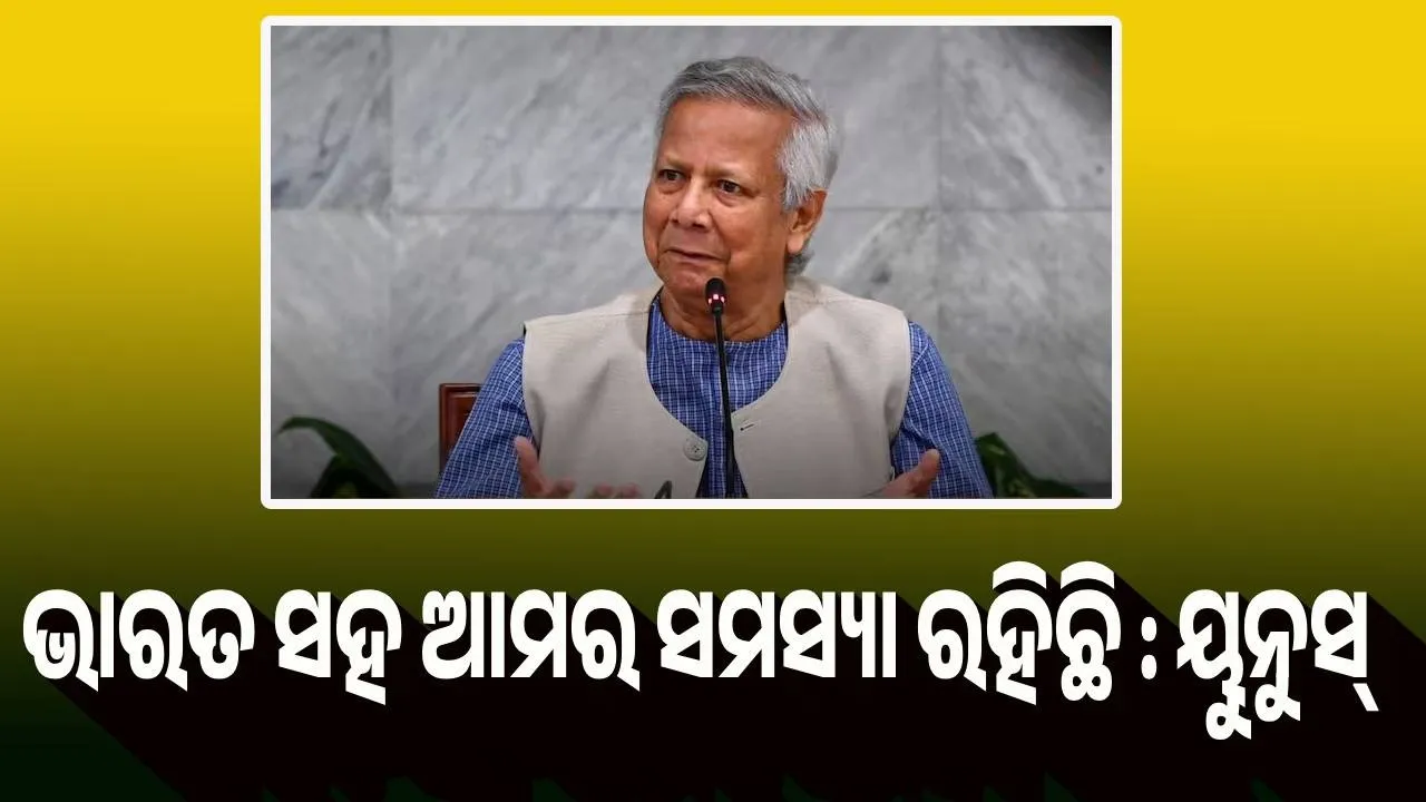  ଭାରତ ସହ ଆମର ସମସ୍ୟା ରହିଛି : ୟୁନୁସ୍