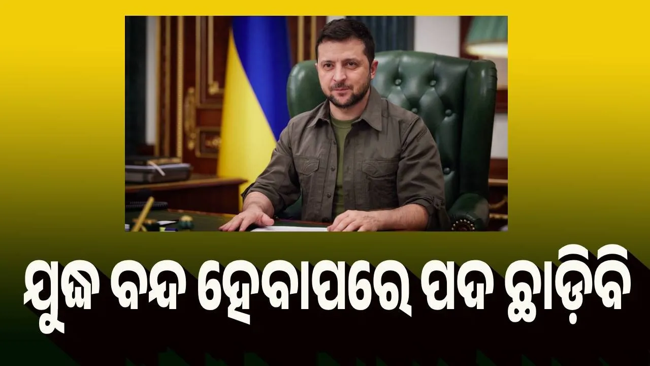  ଯୁଦ୍ଧ ବନ୍ଦ ହେବାପରେ ରାଷ୍ଟ୍ରପତି ପଦ ଛାଡ଼ିବି : ଜେଲେନସ୍କି