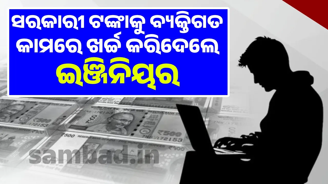  ମୋବାଇଲ୍ ରିଚାର୍ଜରୁ ବୀମା ପର୍ଯ୍ୟନ୍ତ; ଓଡ଼ିଶା ସରକାରଙ୍କ ୧୪୮.୭୫କୋଟି ଟଙ୍କାକୁ ବ୍ୟକ୍ତିଗତ କାମରେ ଖର୍ଚ୍ଚ କରିଦେଲେ ଇଞ୍ଜିନିୟର