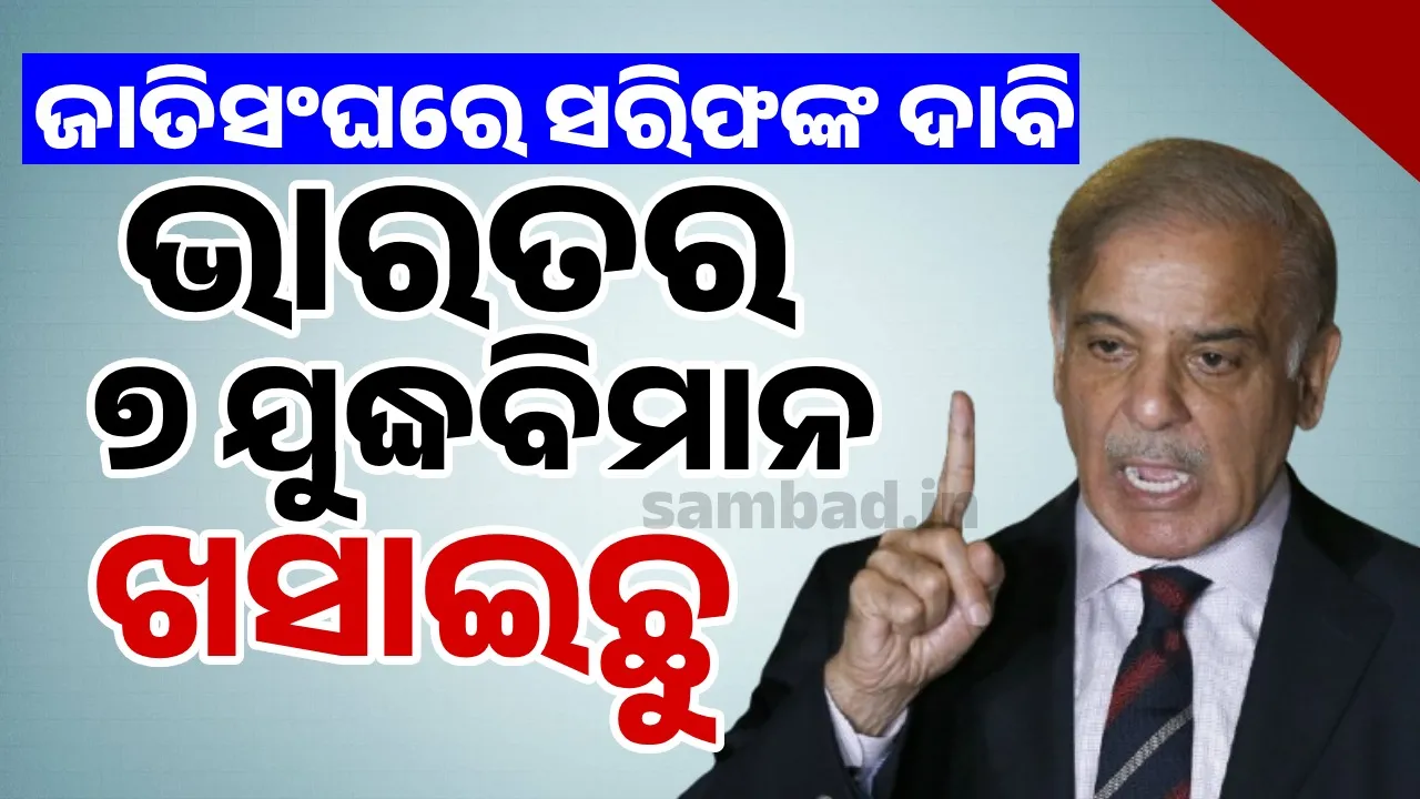  ଜାତିସଂଘରେ ସରିଫଙ୍କ ଦାବି: ଭାରତର ୭ ଯୁଦ୍ଧବିମାନ ଖସାଇଛୁ
