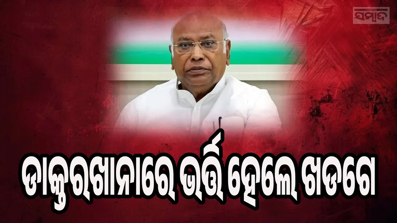  ଡାକ୍ତରଖାନାରେ ଭର୍ତ୍ତି ହେଲେ କଂଗ୍ରେସ ସଭାପତି ମଲ୍ଲିକାର୍ଜୁନ ଖଡଗେ