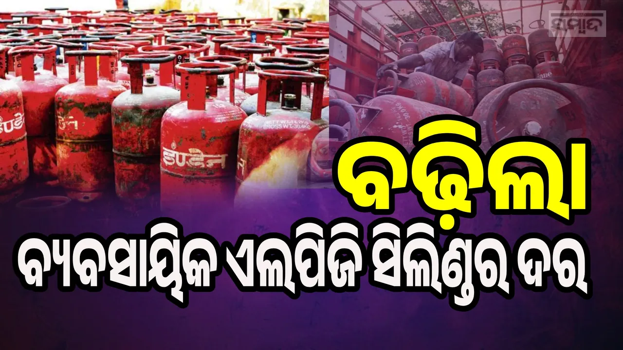  ପାର୍ବଣ‌ରେ ଗ୍ରାହକଙ୍କୁ ଝଟକା, ବଢ଼ିଲା ବ୍ୟବସାୟିକ ଏଲପିଜି ସିଲିଣ୍ଡର ଦର