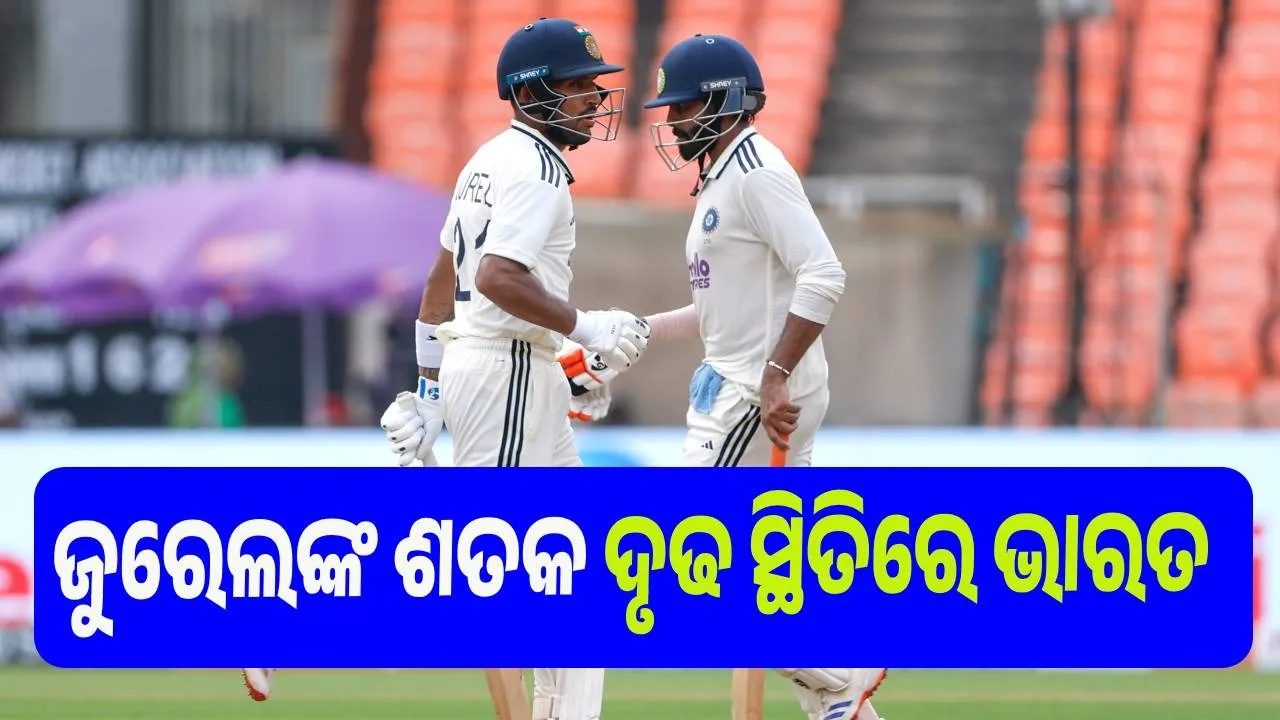  ଅହମ୍ମଦାବାଦ ଟେଷ୍ଟ : ରାହୁଲଙ୍କ ପରେ ଜୁରେଲଙ୍କ ଶତକ, ଦୃଢ ସ୍ଥିତିରେ ଭାରତ