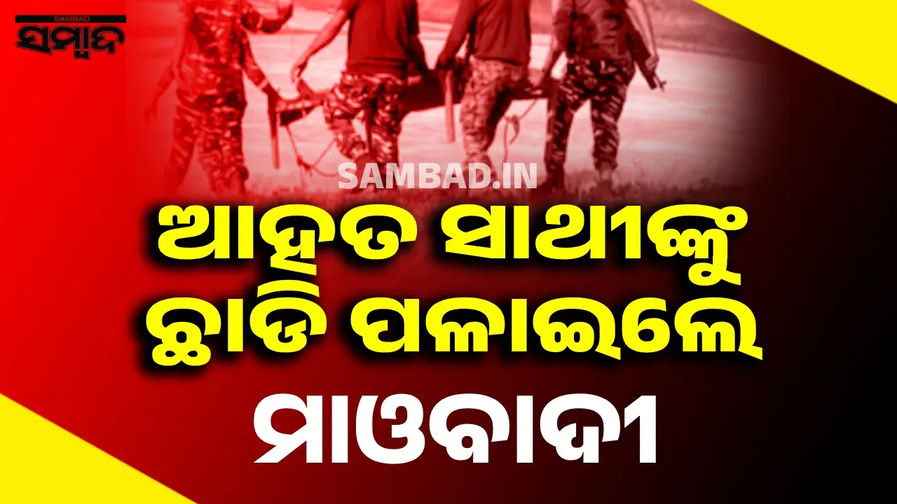  ଆହତ ମହିଳା ସାଥୀଙ୍କୁ ଜଂଗଲରେ ଛାଡ଼ି ପଳାଇଲେ ମାଓବାଦୀ