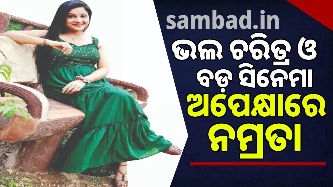  ଭଲ ଚରିତ୍ର ଓ ବଡ଼ ସିନେମା ଅପେକ୍ଷାରେ ନମ୍ରତା