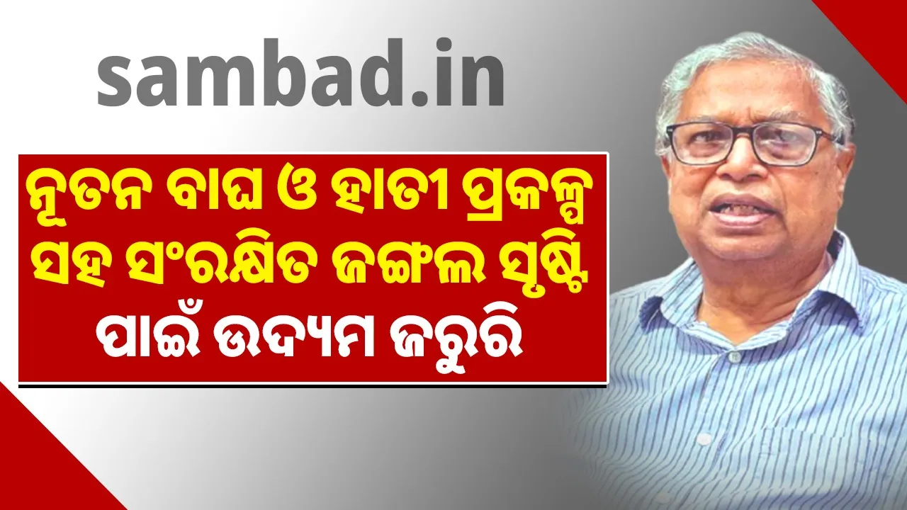  ନୂତନ ବାଘ ଓ ହାତୀ ପ୍ରକଳ୍ପ ସହ ସଂରକ୍ଷିତ ଜଙ୍ଗଲ ସୃଷ୍ଟି ପାଇଁ ଉଦ୍ୟମ ଜରୁରି: ବିଜୟକେତନ ପଟ୍ଟନାୟକ