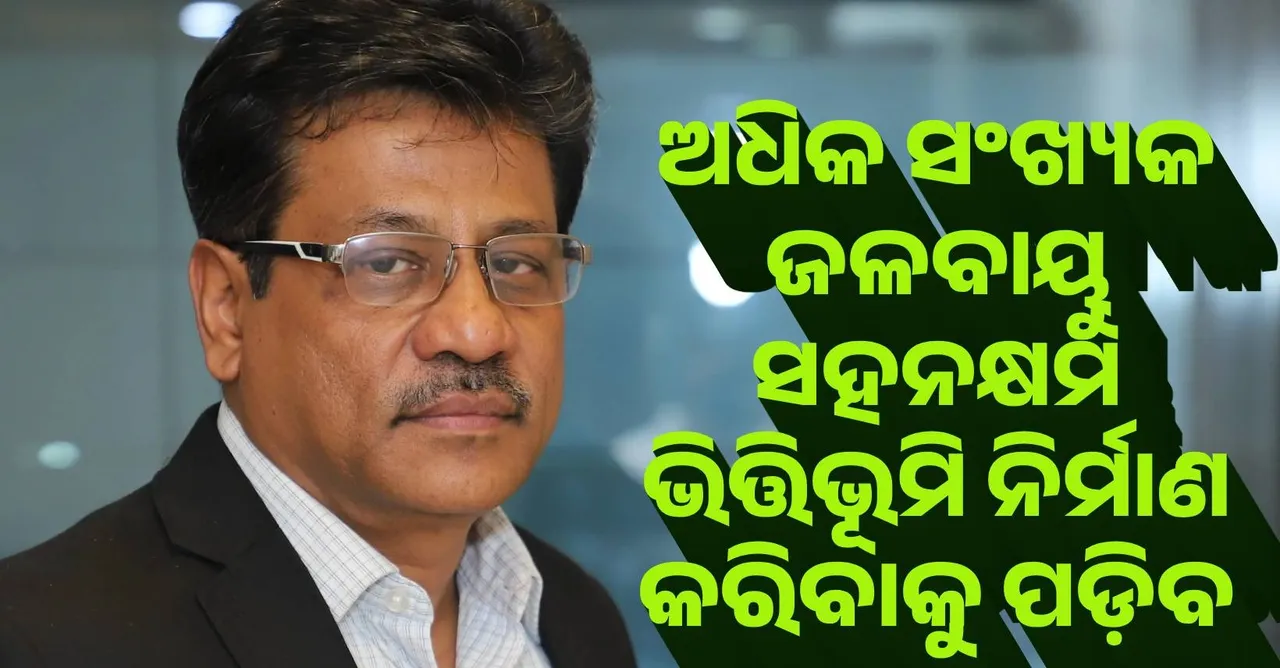  ଆମକୁ ଅଧିକ ସଂଖ୍ୟକ ଜଳବାୟୁ ସହନକ୍ଷମ ଭିତ୍ତିଭୂମି ନିର୍ମାଣ କରିବାକୁ ପଡ଼ିବ : ଡ.ଧ୍ରୁବ ପୁରକାୟସ୍ତ