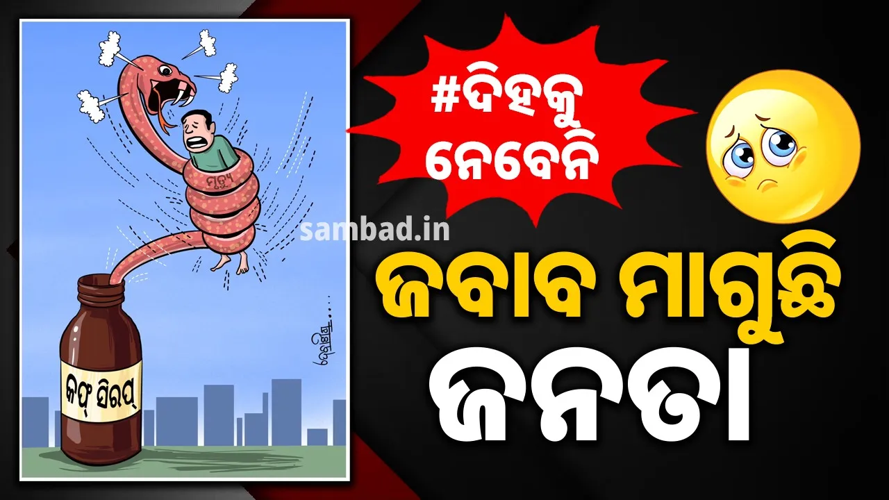  କଫ ସିରପ ନା ବିଷ ସିରପ ! କାଶ କମଉନି, ଆୟୁଷ କମଉଛି