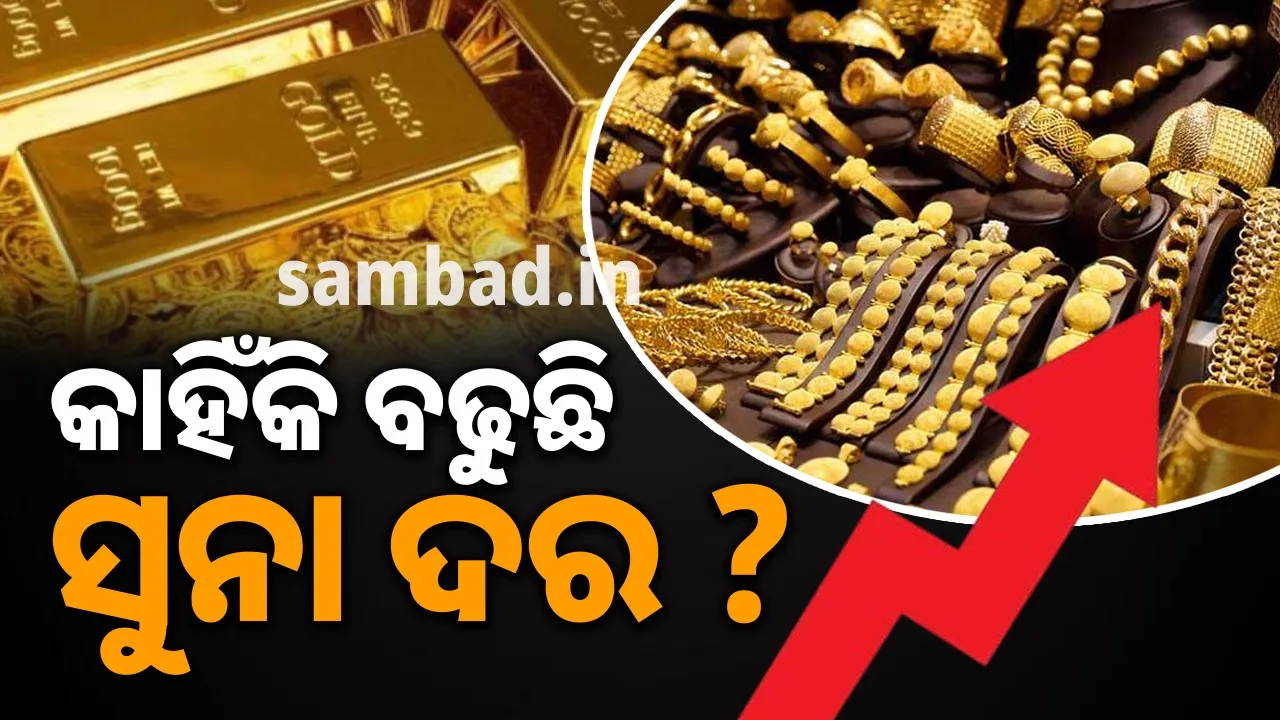  କାହିଁକି ବଢୁଛି ସୁନା ଦର ?