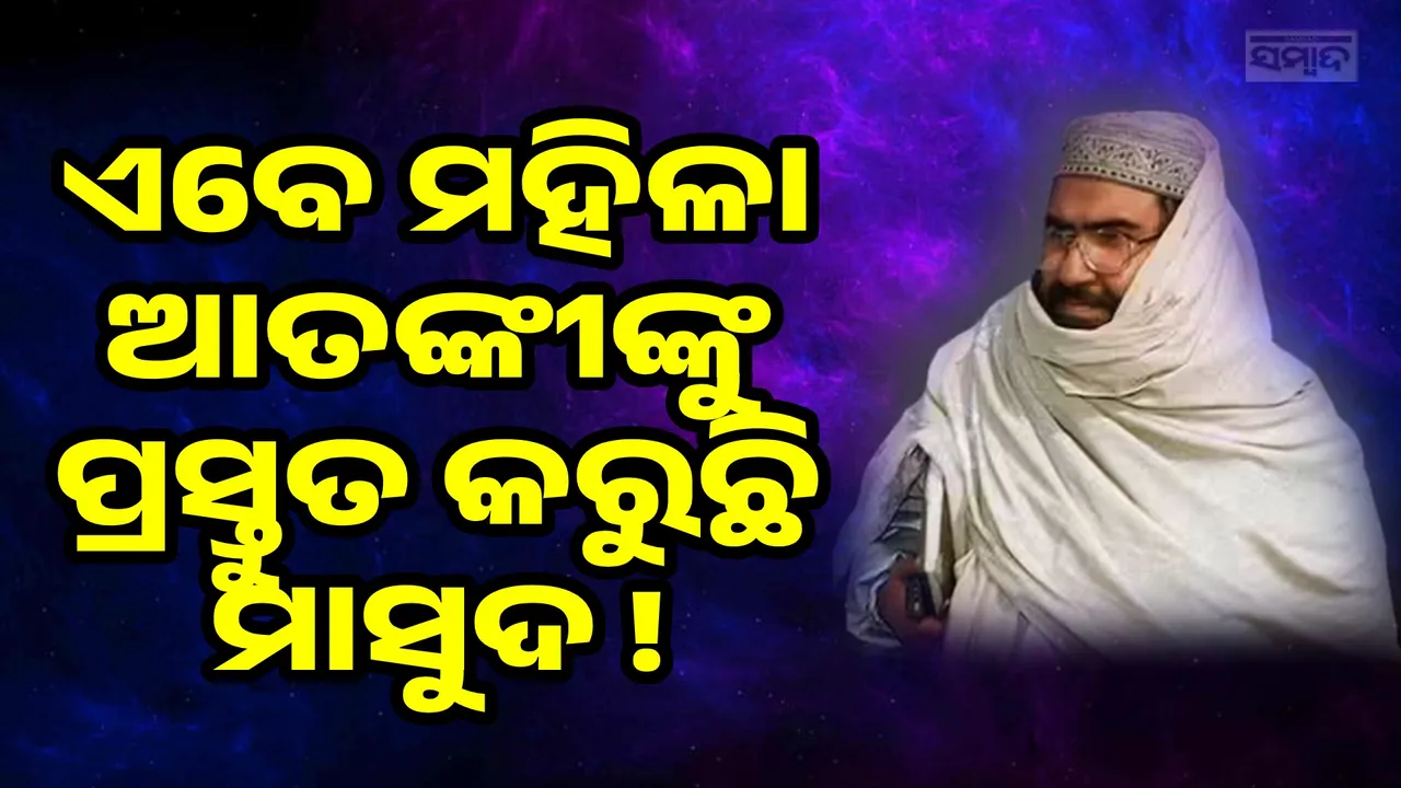  ଅପରେସନ ସିନ୍ଦୂର ପରେ ବେହାଲ ଜୈସ୍-ଏ-ମହମ୍ମଦ, ମାସୁଦ୍‌ର ଭଉଣୀ ନେତୃତ୍ବରେ ଆରମ୍ଭ କଲା ମହିଳା ୱିଙ୍ଗ୍