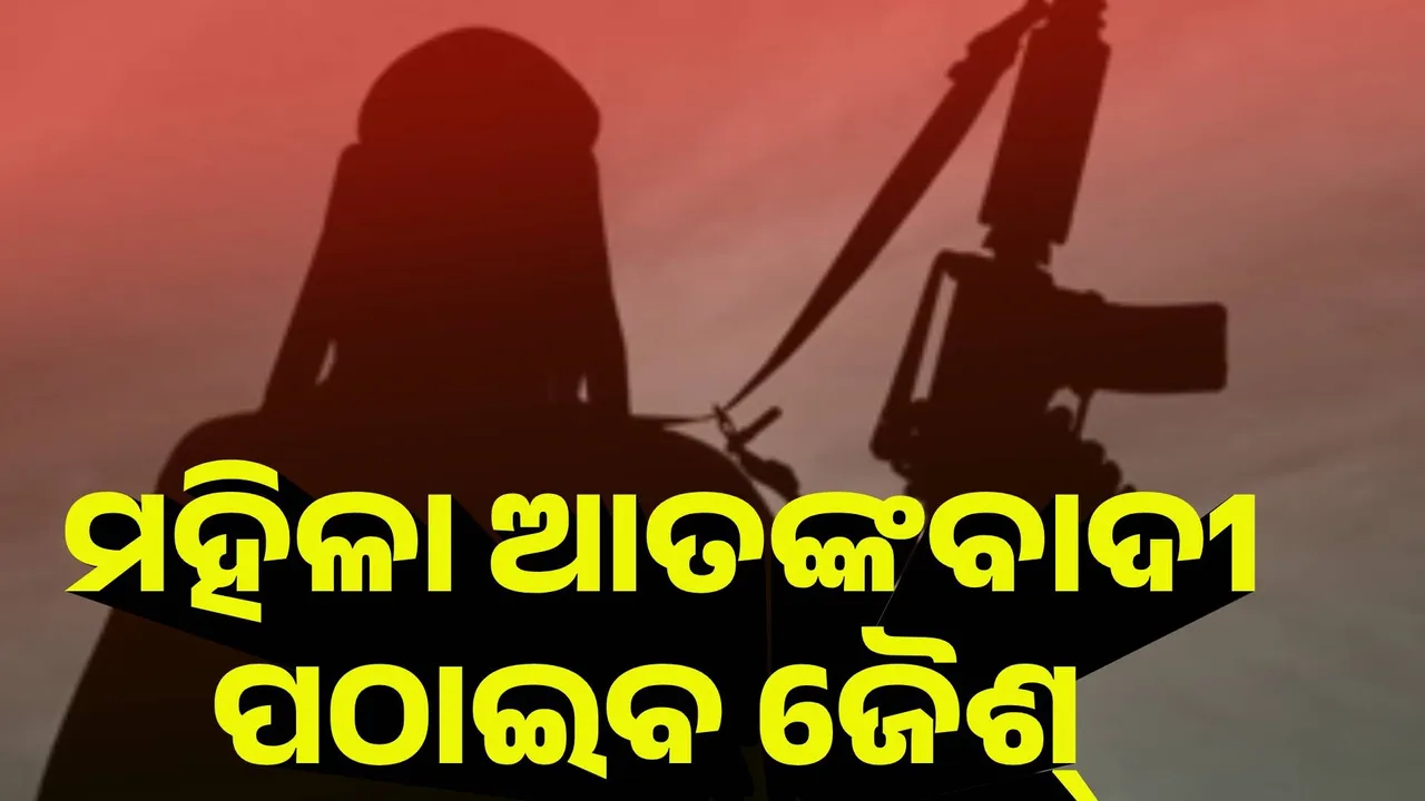 ଭାରତକୁ ମହିଳା ଆତଙ୍କବାଦୀ ପଠାଇବ ଜୈଶ୍