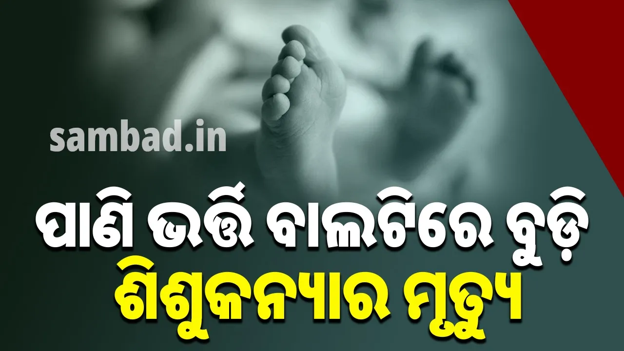  ପାଣି ଭର୍ତ୍ତି ବାଲଟିରେ ପଡ଼ି ଦେଢ଼ ବର୍ଷ ଶିଶୁକନ୍ୟାର ମୃତ୍ୟୁ