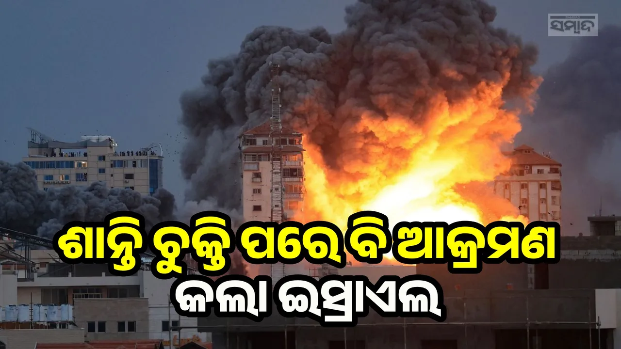  ଶାନ୍ତି ଚୁକ୍ତି ପରେ ବି ଗାଜା ଉପରେ ଆକ୍ରମଣ କଲା ଇସ୍ରାଏଲ, ୩୦ମୃତ