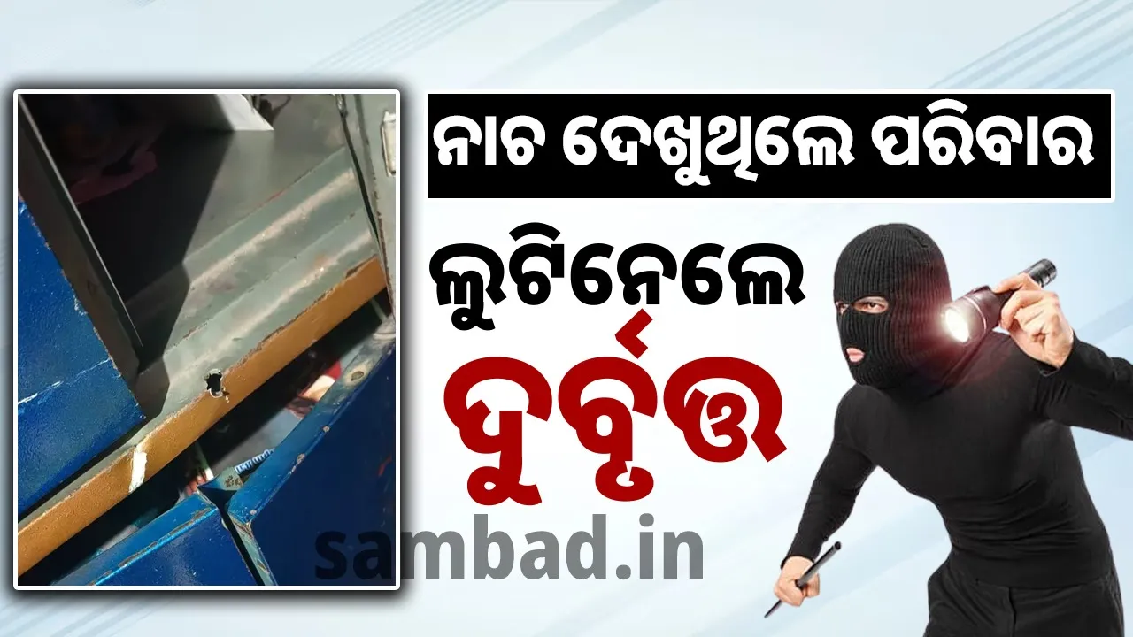  ନାଚ ଦେଖୁଥିଲେ ପରିବାର, ବାରିପଟେ ଘର ଭିତରେ ପଶି ୨୦ ଲକ୍ଷ ଟଙ୍କାରୁ ଅଧିକ ମୂଲ୍ୟର ସୁନାରୁପା ଲୁଟିନେଲେ ଦୁର୍ବୃତ୍ତ