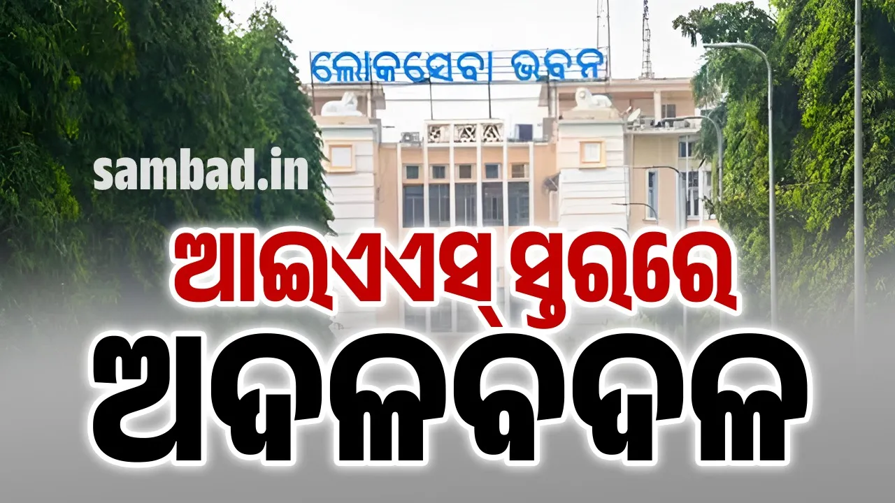  ଆଇଏଏସ୍‌ ସ୍ତରରେ ଅଦଳବଦଳ: କେନ୍ଦ୍ରକୁ ଗଲେ ୩ ବରିଷ୍ଠ ଅଧିକାରୀ
