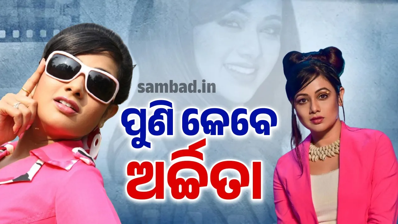  କେବେ ପୁଣି କେଉଁ ଛବିରେ ନଜର ଆସିବେ ଓଲିଉଡର ଚର୍ଚ୍ଚିତା ନାୟିକ ଅର୍ଚ୍ଚିତା
