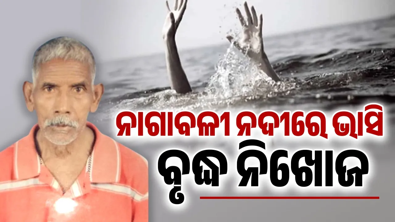  ନାଗାବଳୀ ନଦୀରେ ଭାସି ବୃଦ୍ଧ ନିଖୋଜ, ୧୦ ଦିନରେ ତୃତୀୟ ଘଟଣା