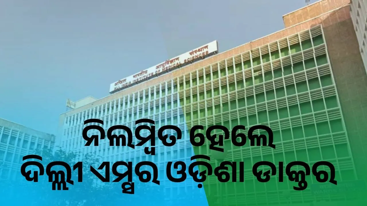  ଅସଦାଚରଣ ଅଭିଯୋଗରେ ନିଲମ୍ବିତ ହେଲେ ଦିଲ୍ଲୀ ଏମ୍ସର ଓଡ଼ିଶା ଡାକ୍ତର