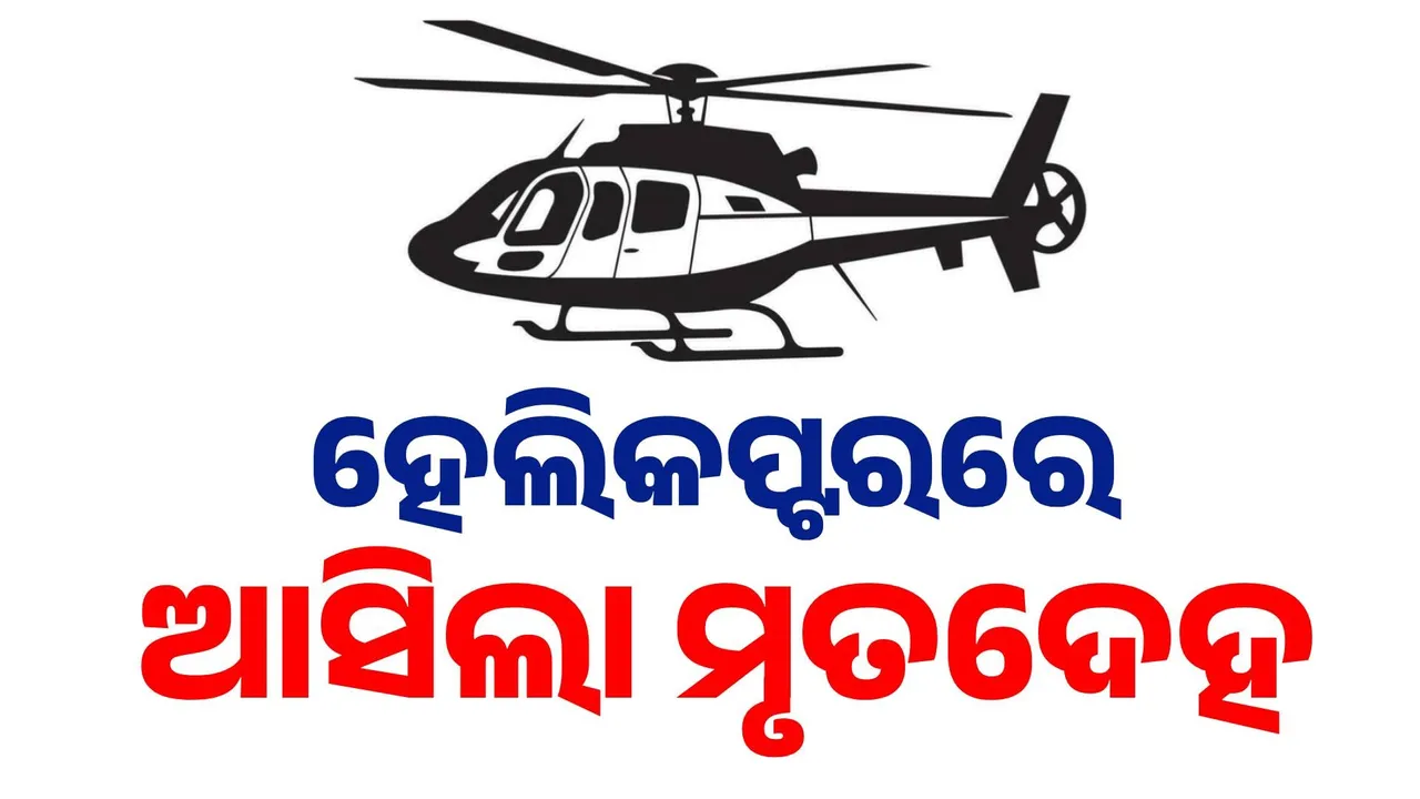  କମ୍ପାନୀ ଦେଖାଇଲା ବଡ଼ପଣ, ହେଲିକପ୍ଟରରେ ପଠାଇଲା ଦାଦନ ଶ୍ରମିକର ମୃତଦେହ