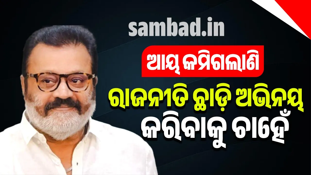  ଆୟ କମିଗଲାଣି, ଏବେ ମୁଁ ରାଜନୀତି ଛାଡ଼ି ଅଭିନୟ କରିବାକୁ ଚାହୁଁଛି: ସୁରେଶ ଗୋପି