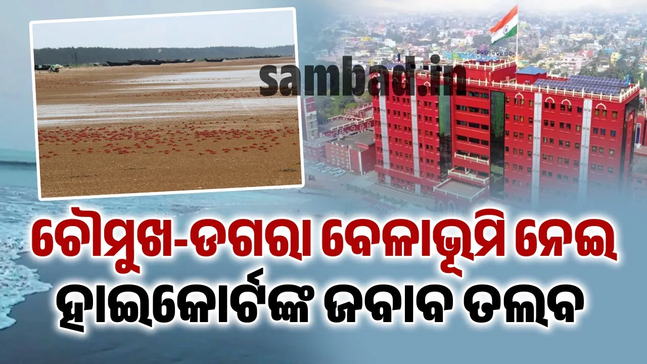  ଚୌମୁଖ-ଡଗରା ବେଳାଭୂମିର ବିକାଶ ପ୍ରସଂଗରେ ହାଇକୋର୍ଟଙ୍କ ଜବାବ ତଲବ