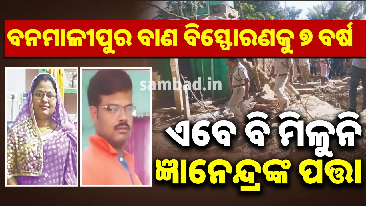  ବନମାଳୀପୁର ବାଣ ବିସ୍ଫୋରଣକୁ ୭ ବର୍ଷ: ଏବେ ବି ମିଳୁନି ଜ୍ଞାନେନ୍ଦ୍ରଙ୍କ ପତ୍ତା