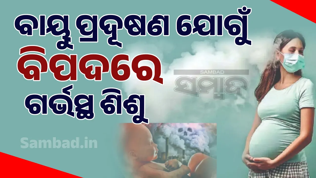  babies at risk due to air pollution: ବାୟୁ ପ୍ରଦୂଷଣ ଯୋଗୁଁ ବିପଦରେ ଗର୍ଭସ୍ଥ ଶିଶୁ