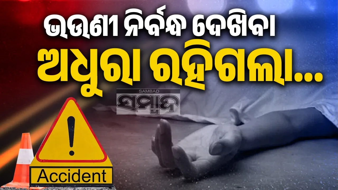  Journey to Engagement turned Fatal: ଭଉଣୀ ନିର୍ବନ୍ଧକୁ ଯାଉଥିଲେ, ବାଟରେ ଛକିଥିଲା ମୃତ୍ୟୁ...