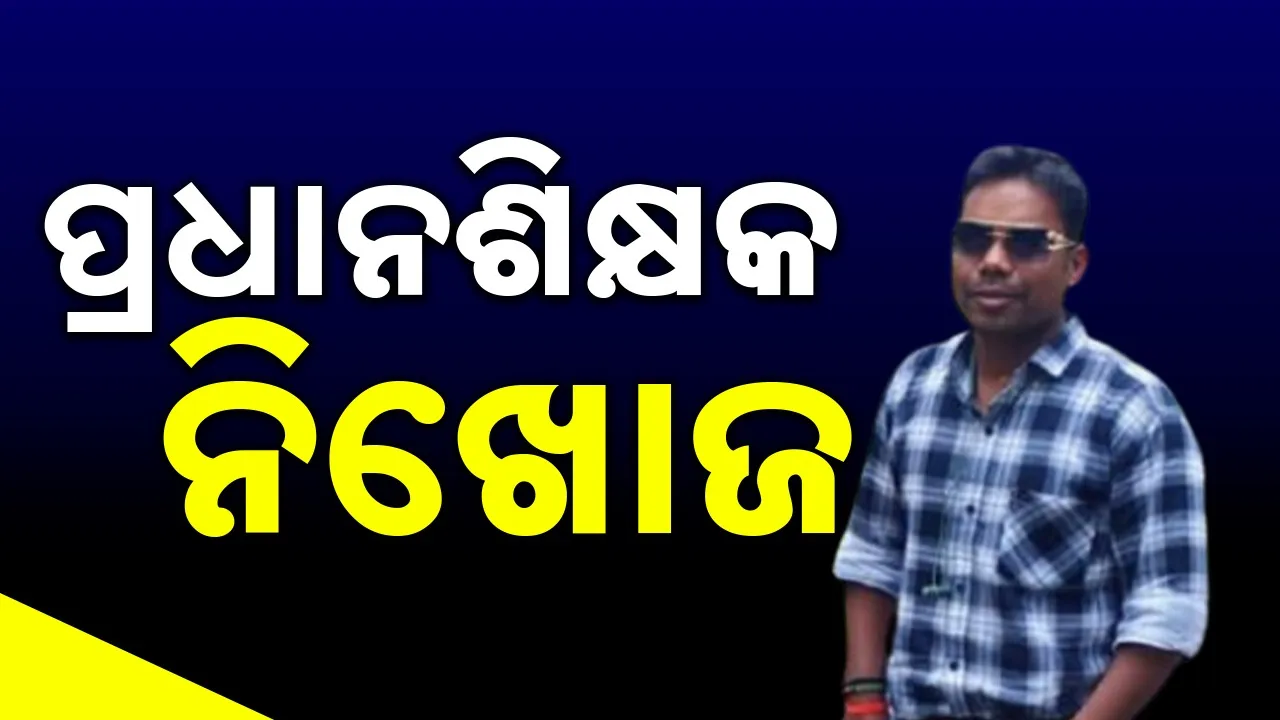  Missing: ବିଦ୍ୟାଳୟରେ କାମ ସାରି ବାହାରିଥିଲେ, ଘରେ ପହଞ୍ଚି ନାହାନ୍ତି ପ୍ରଧାନଶିକ୍ଷକ