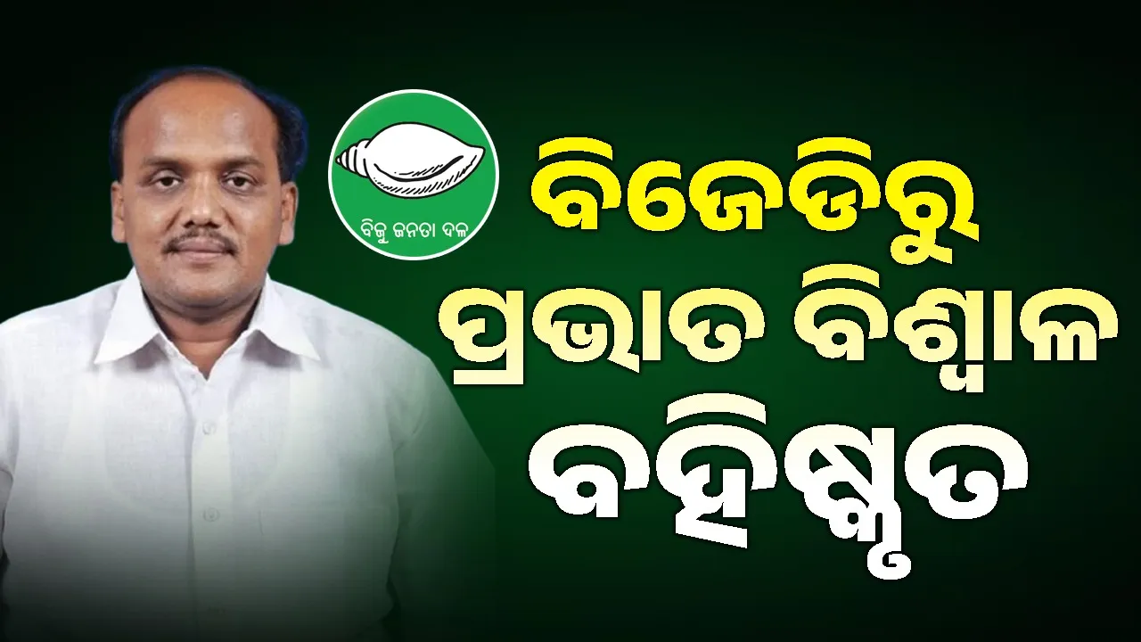  Expelled: ବିଜେଡିର କାର୍ଯ୍ୟାନୁଷ୍ଠାନ: ବହିଷ୍କୃତ ହେଲେ ପ୍ରଭାତ ବିଶ୍ବାଳ