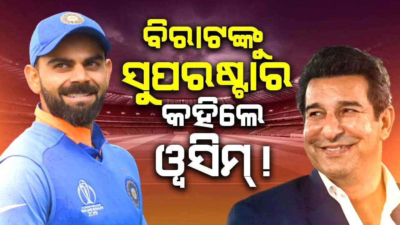  ବାବରଙ୍କ ପରିବର୍ତ୍ତେ ବିରାଟଙ୍କୁ ସୁପରଷ୍ଟାର କହିଲେ ୱସିମ ଅକ୍ରମ