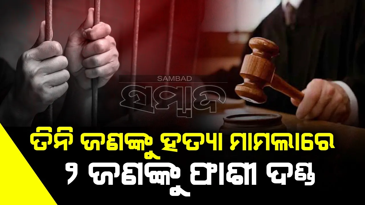  ଅର୍ଥ ହଡ଼ପ ପାଇଁ ୩ ଜଣଙ୍କୁ ହତ୍ୟା: ୨ ଜଣଙ୍କୁ ମିଳିଳା ଫାଶୀ ଦଣ୍ଡାଦେଶ