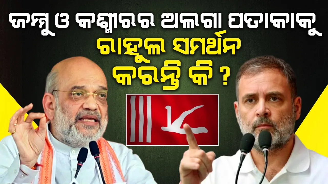  ଜମ୍ମୁ ଓ କଶ୍ମୀରର ଅଲଗା ପତାକାକୁ ରାହୁଲ ସମର୍ଥନ କରନ୍ତି କି ? : ଅମିତ ଶାହା
