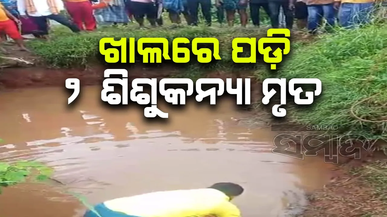  ପରିତ୍ୟକ୍ତ ଖାଲକୁ ଗାଧୋଇବାକୁ ଯାଇ ୨ ଶିଶୁକନ୍ୟାଙ୍କ ମୃତ୍ୟୁ