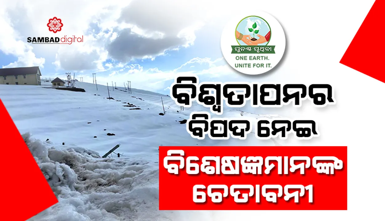  ବିଶ୍ବତାପନର ବିପଦ ନେଇ ବିଶେଷଜ୍ଞମାନଙ୍କ ଚେତାବନୀ