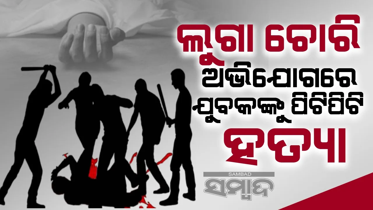  ଲୁଗା ଚୋରି ଅଭିଯୋଗରେ ଯୁବକଙ୍କୁ ପିଟିପିଟି ହତ୍ୟା; ୨ ଭାଇ ଗିରଫ